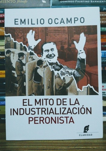 El Mito De La Industrialización Peronista. Emilio Ocampo. 