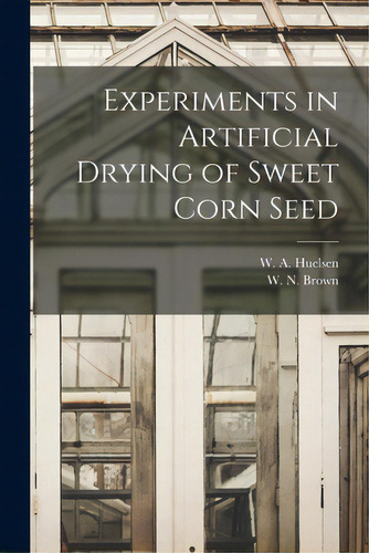 Experiments In Artificial Drying Of Sweet Corn Seed, De Huelsen, W. A. (walter August) 1892-. Editorial Hassell Street Pr, Tapa Blanda En Inglés