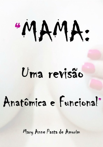 Mama: Uma Revisão Anatômica E Funcional, De Mary Anne Pasta De Amorim. Série Não Aplicável, Vol. 1. Editora Clube De Autores, Capa Mole, Edição 1 Em Português, 2019