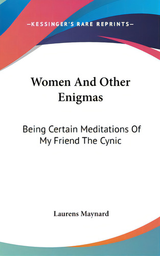 Women And Other Enigmas: Being Certain Meditations Of My Friend The Cynic, De Maynard, Laurens. Editorial Kessinger Pub Llc, Tapa Dura En Inglés