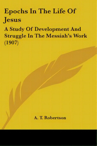 Epochs In The Life Of Jesus: A Study Of Development And Struggle In The Messiah's Work (1907), De Robertson, A. T.. Editorial Kessinger Pub Llc, Tapa Blanda En Inglés