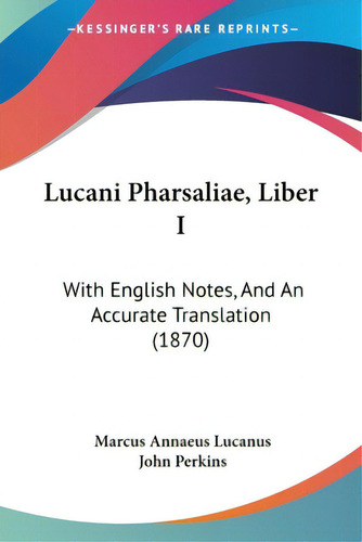 Lucani Pharsaliae, Liber I: With English Notes, And An Accurate Translation (1870), De Lucanus, Marcus Annaeus., Vol. 1. Editorial Kessinger Pub Llc, Tapa Blanda En Inglés