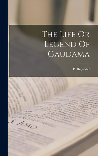 The Life Or Legend Of Gaudama, De P Bigandet. Editorial Legare Street Pr, Tapa Dura En Inglés