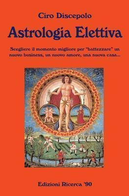 Astrologia Elettiva : Scegliere Il Momento Miglio (italiano)