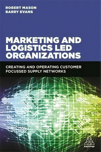 Marketing And Logistics Led Organizations : Creating And Operating Customer Focused Supply Networks, De Robert Mason. Editorial Kogan Page Ltd, Tapa Blanda En Inglés