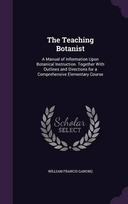 The Teaching Botanist : A Manual Of Information Upon Bota...