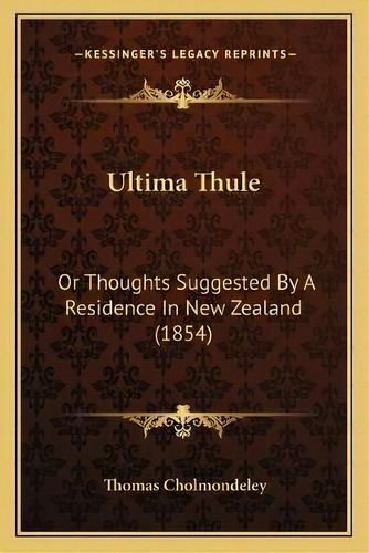 Ultima Thule : Or Thoughts Suggested By A Residence In New Zealand (1854), De Thomas Cholmondeley. Editorial Kessinger Publishing, Tapa Blanda En Inglés