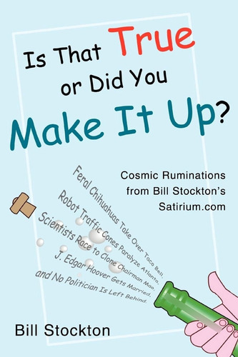 Is That True Or Did You Make It Up?: Cosmic Ruminations From Bill Stocktonøs: Cosmic Ruminations From Bill Stockton's Satirium.com, De Stockton, Bill., Vol. 1. Editorial Iuniverse, Tapa Dura En Inglés