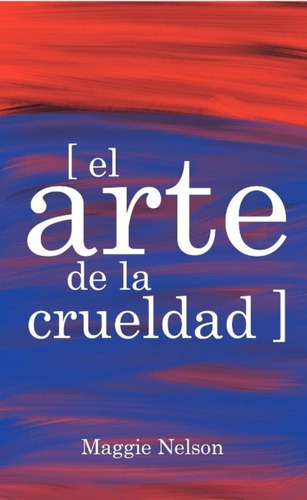 El Arte De La Crueldad, De Nelson, Maggie. Editorial Tres Puntos Ediciones, Tapa Blanda En Español