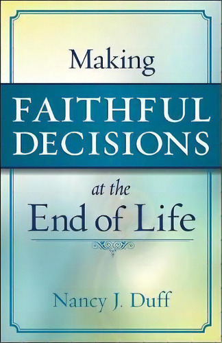 Making Faithful Decisions At The End Of Life, De Nancy J. Duff. Editorial Westminster John Knox Press U S, Tapa Blanda En Inglés