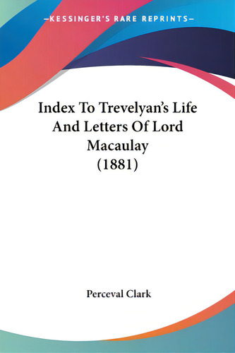 Index To Trevelyan's Life And Letters Of Lord Macaulay (1881), De Clark, Perceval., Vol. 1. Editorial Kessinger Pub Llc, Tapa Blanda En Inglés