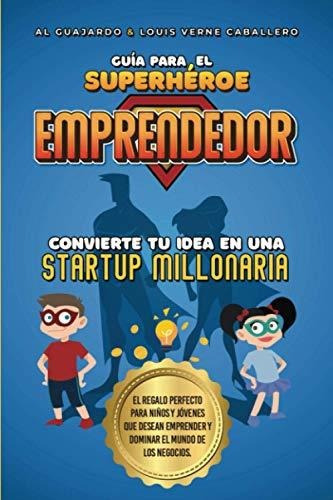 Guia Para El Superheroe Emprendedor : No.1 En Emprendimiento Para Ninos Y Jovenes, De Al Guajardo. Editorial Independently Published, Tapa Blanda En Español