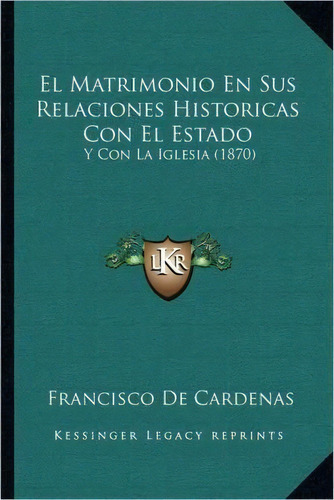 El Matrimonio En Sus Relaciones Historicas Con El Estado, De Francisco De Cardenas. Editorial Kessinger Publishing, Tapa Blanda En Español
