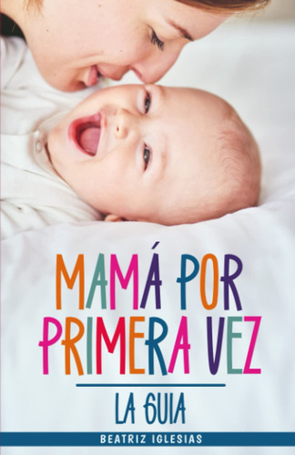 Mamá Por Primera Vez: El Libro Más Completo Para Afrontar...