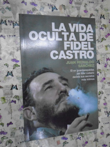 La Vida Oculta De Fidel Castro - Reinaldo Sánchez Ed. Ariel