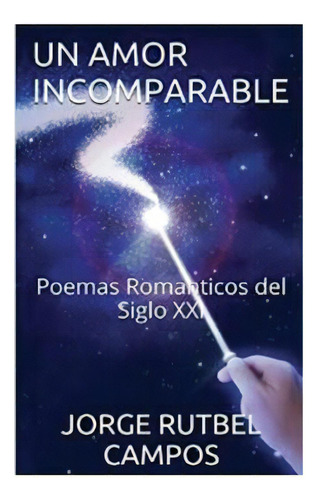 Un Amor Incomparable: Poemas Romanticos Del Siglo Xxi, De Campos, Jorge Rutbel. Editorial Createspace, Tapa Blanda En Español