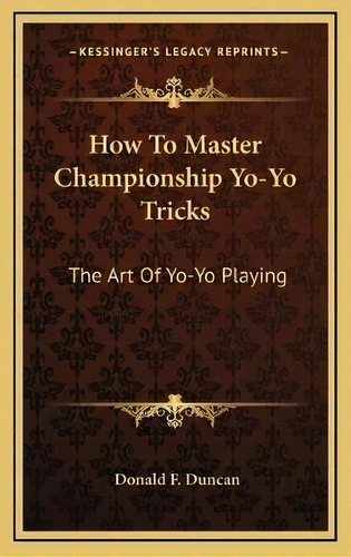 How To Master Championship Yo-yo Tricks : The Art Of Yo-yo Playing, De Donald F Duncan. Editorial Kessinger Publishing, Tapa Dura En Inglés