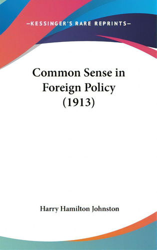 Common Sense In Foreign Policy (1913), De Johnston, Harry Hamilton Sir. Editorial Kessinger Pub Llc, Tapa Dura En Inglés