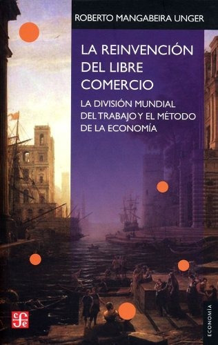 La Reinvencion Del Libre Comercio - Roberto Mangabeira Unger