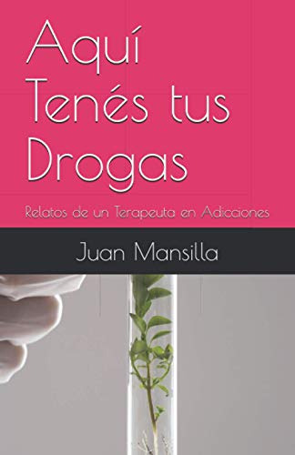 Aquí Tenés Tus Drogas: Relatos De Un Terapeuta En Adicciones