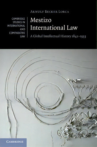 Cambridge Studies In International And Comparative Law: Mestizo International Law: A Global Intel..., De Arnulf Becker Lorca. Editorial Cambridge University Press, Tapa Dura En Inglés