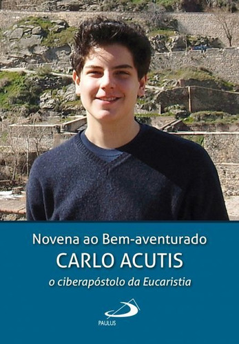 Beato Carlo Acutis: Biografia + Novena Ao Bem Aventurado 