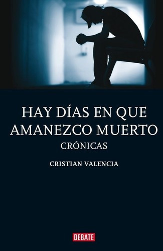 Hay Días En Que Amanezco Muerto - Cristian Valencia, De Cristian Valencia. Editorial Debate En Español