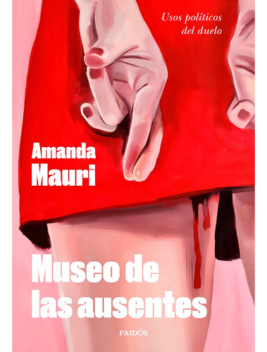 Museo De Las Ausentes Usos Políticos Del Duelo, De Amanda Mauri. Editorial Paidós, Tapa Blanda, Edición 1 En Español, 2024