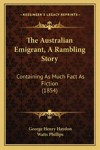 The Australian Emigrant, A Rambling Story: Containing As Much Fact As Fiction (1854), De Haydon, George Henry. Editorial Kessinger Pub Llc, Tapa Blanda En Inglés