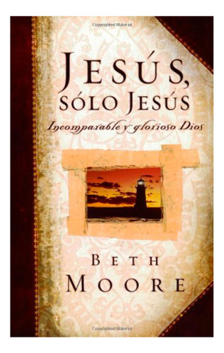 Jesus Solo Jesus: Incomparable Y Glorioso Dios, De Beth Moore. Editorial Broadman & Holman, Tapa Blanda En Español, 2003