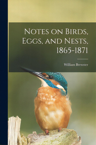 Notes On Birds, Eggs, And Nests, 1865-1871, De Brewster, William 1851-1919. Editorial Legare Street Pr, Tapa Blanda En Inglés