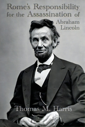 Rome's Responsibility For The Assassination Of Abraham Lincoln, With An Appendix Containing Conve..., De Thomas Maley Harris. Editorial Great Mountain Publishing, Tapa Blanda En Inglés