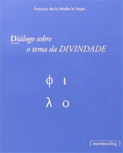 Dialogo Sobre O Tema Da Divindade - 1ªed.(2014), De François De La Mothe Le Vayer. Editora Ufmg, Capa Mole, Edição 1 Em Português, 2014