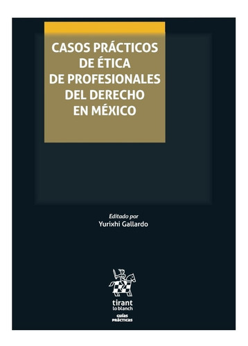 Casos Prácticos De Ética De Profesionales Del Derecho En México, De Yurixhi Gallardo. Editorial Tirant Lo Blanch, Tapa Blanda En Español, 2020