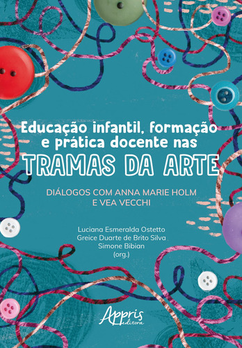 Educação Infantil, Formação e Prática Docente nas Tramas da Arte: Diálogos com Anna Marie Holm e Vea Vecchi, de Ostetto, Luciana Esmeralda. Appris Editora e Livraria Eireli - ME, capa mole em português, 2021