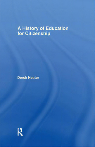 A History Of Education For Citizenship, De Heater, Derek., Vol. 1. Editorial Routledge, Tapa Blanda En Inglés