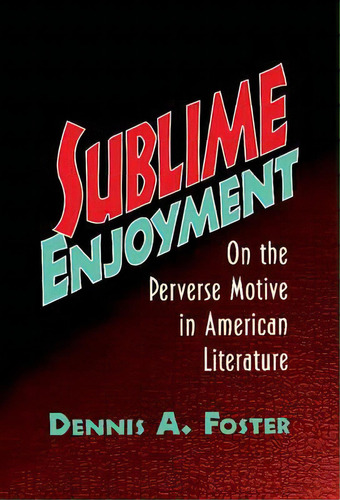 Sublime Enjoyment : On The Perverse Motive In American Literature, De Dennis A. Foster. Editorial Cambridge University Press, Tapa Dura En Inglés