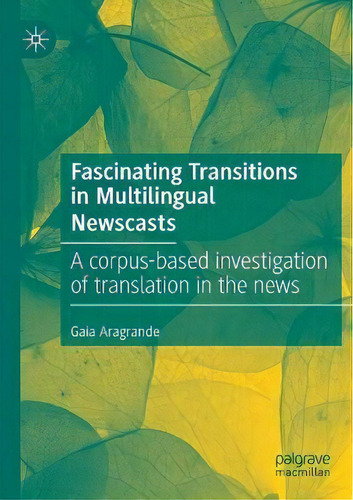 Fascinating Transitions In Multilingual Newscasts : A Corpus-based Investigation Of Translation I..., De Gaia Aragrande. Editorial Springer Nature Switzerland Ag, Tapa Blanda En Inglés