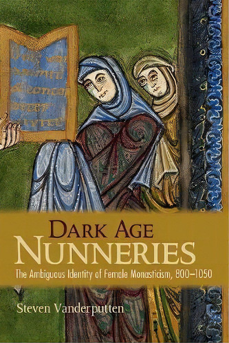 Dark Age Nunneries : The Ambiguous Identity Of Female Monasticism, 800-1050, De Steven Vanderputten. Editorial Cornell University Press, Tapa Dura En Inglés