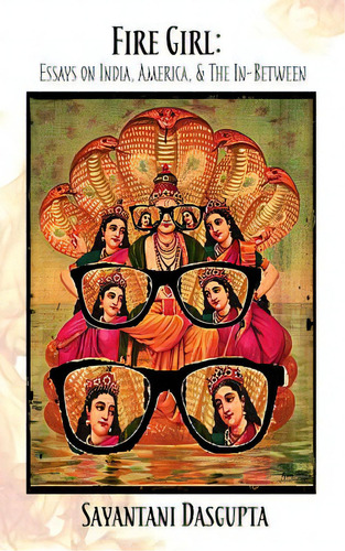 Fire Girl: Essays On India, America, And The In-between, De Dasgupta, Sayantani. Editorial Lightning Source Inc, Tapa Blanda En Inglés