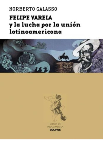 Felipe Varela Y La Lucha Por La Union Latinoamericana, De Galasso, Norberto. Editorial Colihue, Tapa Blanda En Español, 2010