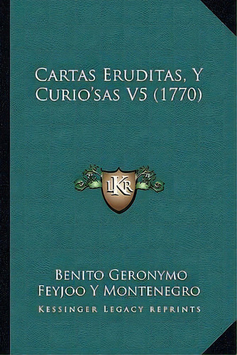 Cartas Eruditas, Y Curio'sas V5 (1770), De Benito Geronymo Feyjoo Y Montenegro. Editorial Kessinger Publishing, Tapa Blanda En Español