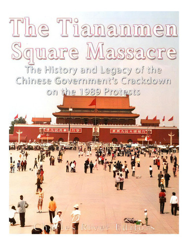 The Tiananmen Square Massacre: The History And Legacy Of The Chinese Government's Crackdown On Th..., De Charles River Editors. Editorial Createspace, Tapa Blanda En Inglés