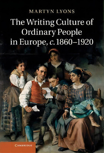 The Writing Culture Of Ordinary People In Europe, C.1860-1920, De Martyn Lyons. Editorial Cambridge University Press, Tapa Dura En Inglés