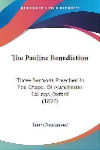 The Pauline Benediction : Three Sermons Preached In The Chapel Of Manchester College, Oxford (1897), De Associate Professor James Drummond. Editorial Kessinger Publishing, Tapa Blanda En Inglés