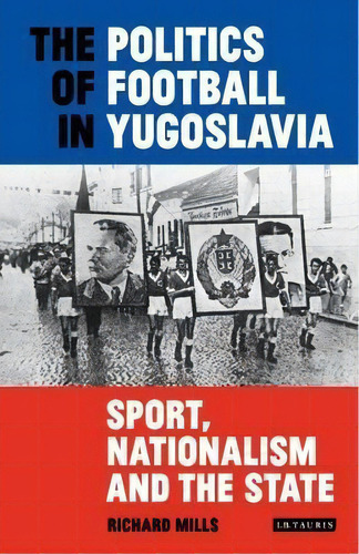 The Politics Of Football In Yugoslavia, De Richard Mills. Editorial I B Tauris Co Ltd, Tapa Dura En Inglés