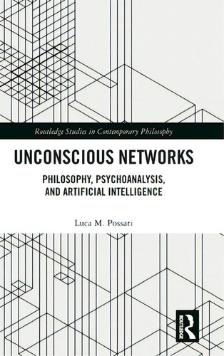 Unconscious Networks: Philosophy, Psychoanalysis, And Artificial Intelligence, De Possati, Luca M.. Routledge Studies In Contemporary Philosophy, Vol. 1. Editorial Routledge, Tapa Dura En Inglés