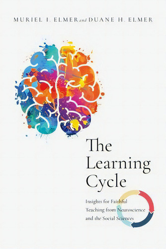 The Learning Cycle : Insights For Faithful Teaching From Neuroscience And The Social Sciences, De Muriel I. Elmer., Vol. 1. Editorial Ivp Academic, Tapa Blanda En Inglés