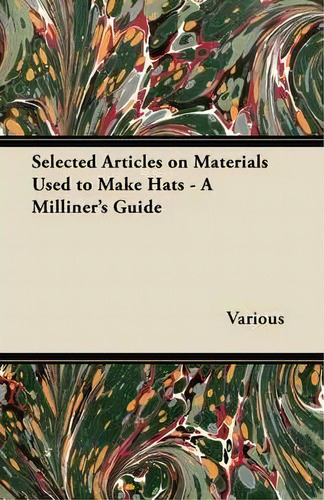 Selected Articles On Materials Used To Make Hats - A Milliner's Guide, De Various. Editorial Read Books, Tapa Blanda En Inglés