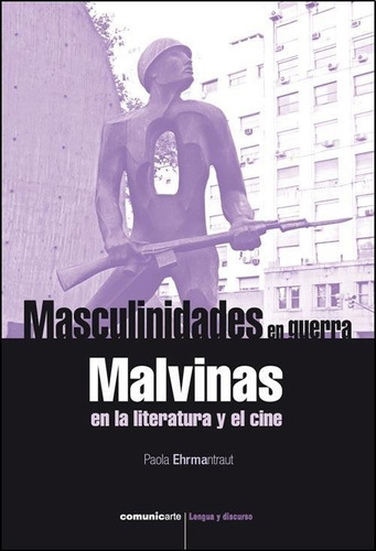 Masculinidades En Guerra. Malvinas En La Literatura Y El Cin